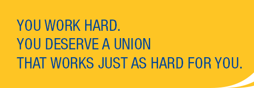 You work hard. You deserve a union that works just as hard for you.